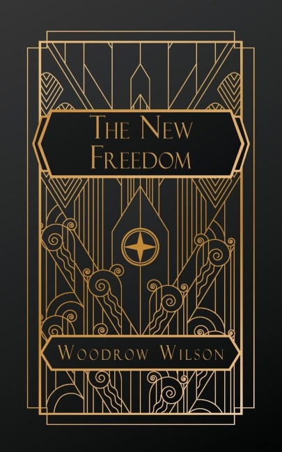 The New Freedom: A Call for the Emancipation of the Generous Energies of a People