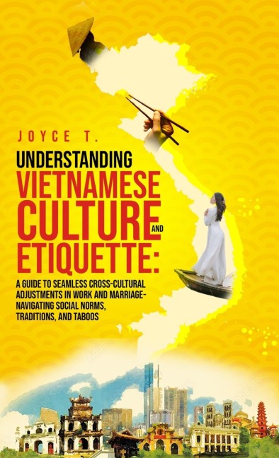 Understanding Vietnamese Culture and Etiquette: A Guide to Seamless Cross-Cultural Adjustments in Work and Marriage- Navigating Social Norms, Traditions, and Taboos