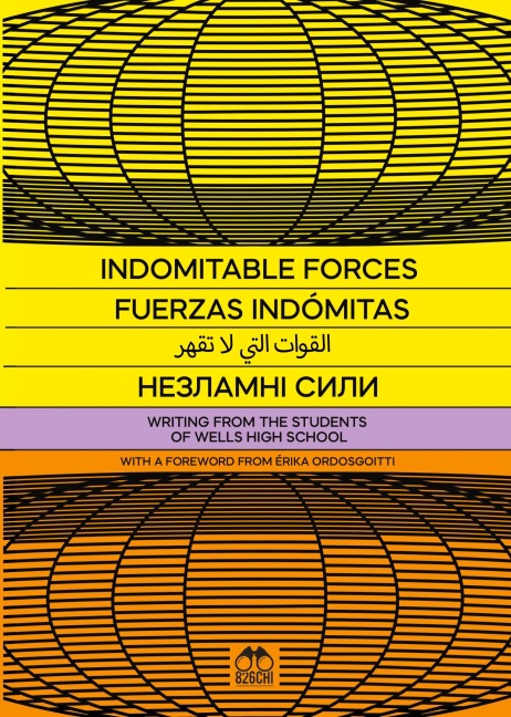 Indomitable Forces: Writing from the Students of Wells High School and 826CHI
