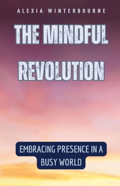 The Mindful Revolution: Embracing Presence in a Busy World