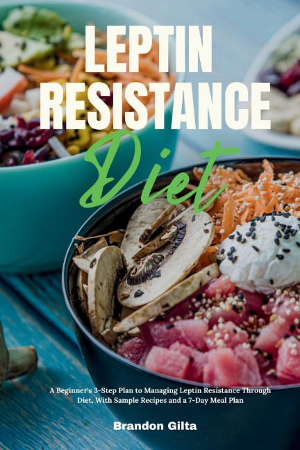 Leptin Resistance Diet: A Beginners 3-Step Plan to Managing Leptin Resistance Through Diet, with Sample Recipes and a 7-Day Meal Plan