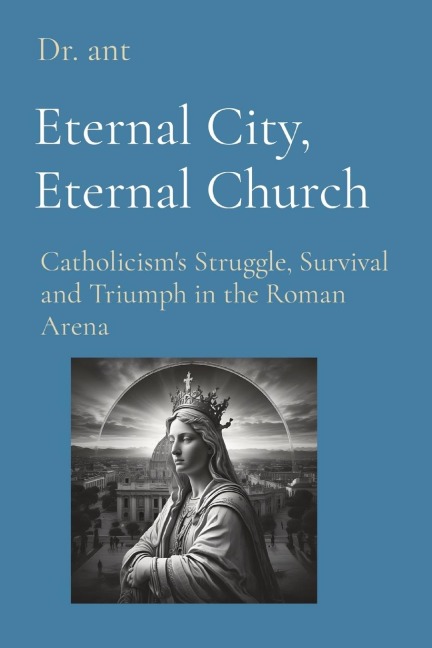 Eternal City, Eternal Church: Catholicisms Struggle, Survival and Triumph in the Roman Arena