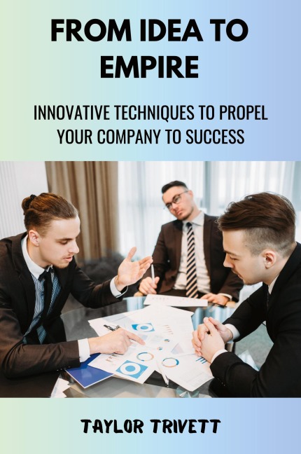 From Idea to Empire: Innovative Techniques to Propel Your Company to Success