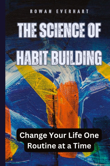 The Science of Habit Building: Change Your Life One Routine at a Time