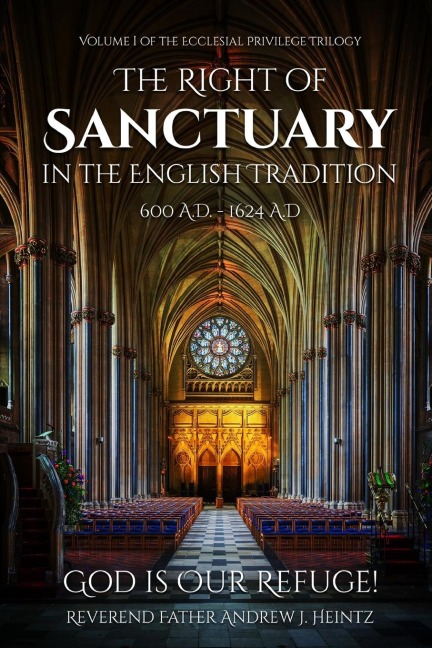 THE RIGHT OF SANCTUARY IN THE ENGLISH TRADITION 600 - 1624: VOLUME I OF THE ECCLESIAL PRIVILEGE TRILOGY