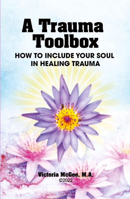 A Trauma Toolbox: How to Include Your Soul in Healing Trauma: How to Include Your Soul in Healing Trauma
