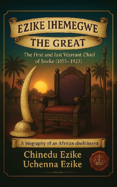 EZIKE IHEMEGWE THE GREAT: The First and Last Warrant Chief of Isseke (1855-1923)