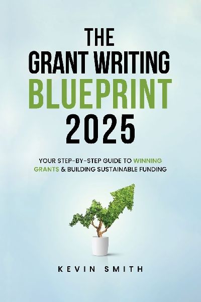 The Grant Writing Blueprint 2025: AI-Smart Tactics, Funders New Priorities, and a Step-by-Step Workbook to Win Sustainable Funding