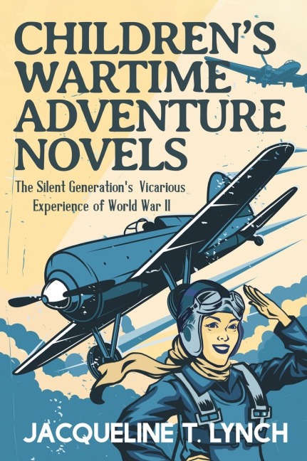 Childrens Wartime Adventure Novels: The Silent Generations Vicarious Experience of World War II