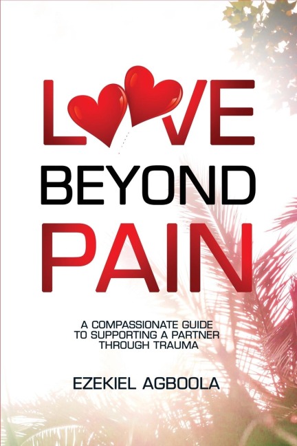 LOVE BEYOND PAIN: A Compassionate Guide to Supporting a Partner Through Trauma