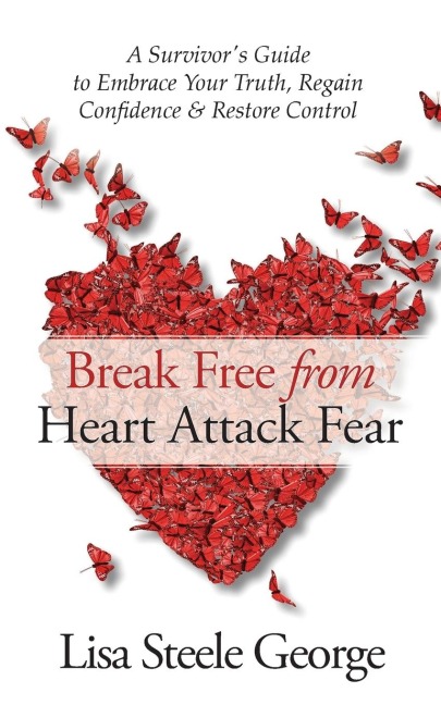 Break Free from Heart Attack Fear: A Survivors Guide to Embrace Your Truth, Regain Confidence, and Restore Control: A Survivors Guide to