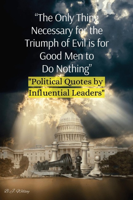 The Only Thing Necessary for the Triumph of Evil is for Good Men to Do Nothing: Political Quotes by Influential Leaders