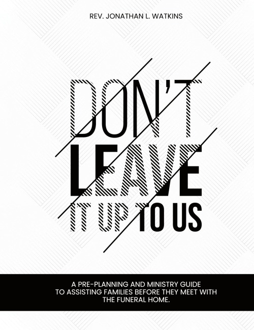 DONT LEAVE IT UP TO US: A PRE-PLANNING AND MINISTRY GUIDE TO ASSISTING FAMILIES  BEFORE THEY MEET WITH THE FUNERAL HOME