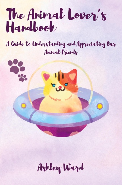 The Animal Lovers Handbook: A Guide to Understanding and Appreciating Our Animal Friends