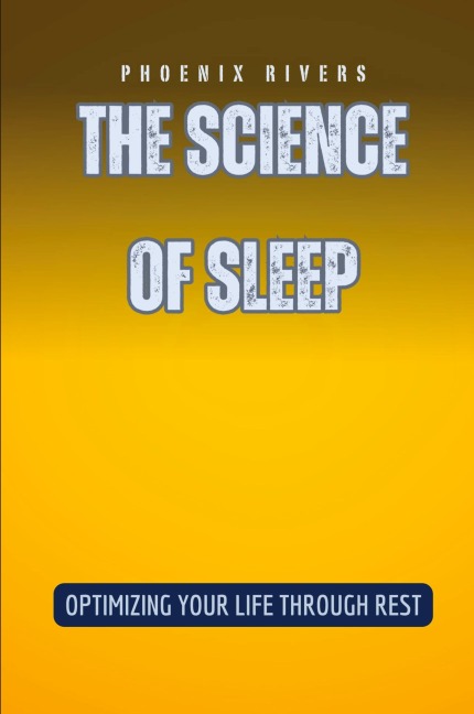 The Science of Sleep: Optimizing Your Life Through Rest