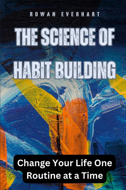 The Science of Habit Building: Change Your Life One Routine at a Time