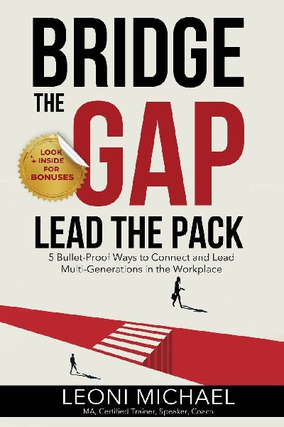 Bridge the Gap Lead the Pack: 5 Bullet-Proof Ways to Connect and Lead Multi-Generations in the Workplace
