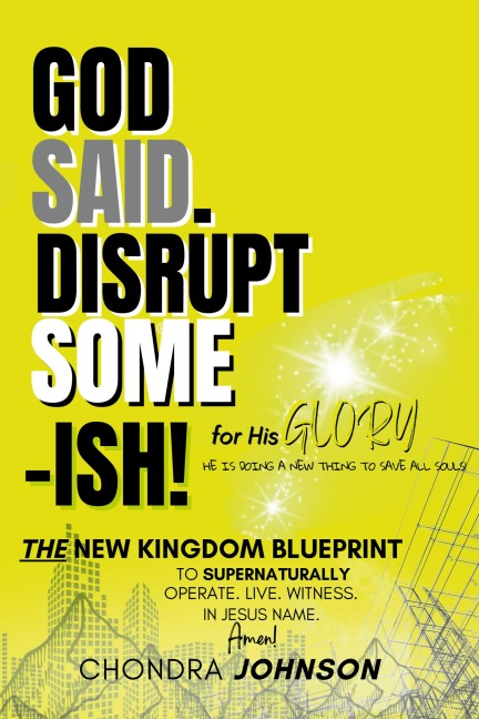 God Said. Disrupt Some-ISH! for His Glory: The New Kingdom Blueprint