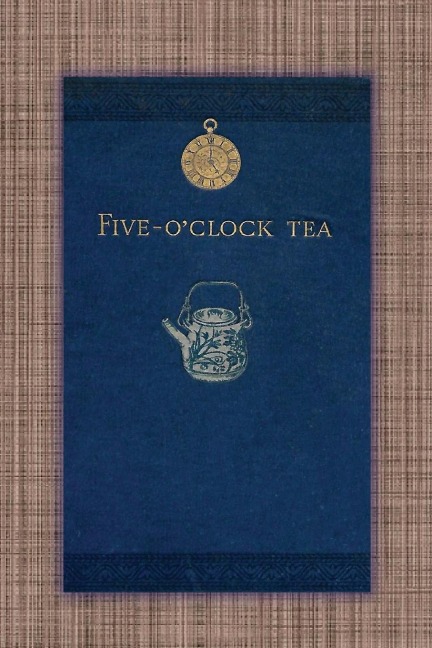 Five OClock Tea - Traditional Victorian Tea-Time Recipes from 1886: Containing Receipts For Cakes Of Every Description - Savoury Sandwiches, Cooling Drinks, Etc.