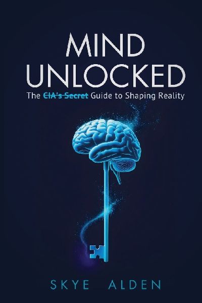 Mind Unlocked: The CIAs Secret Guide to Shaping Reality