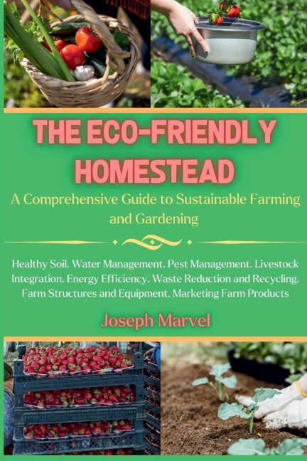 THE ECO-FRIENDLY HOMESTEAD: A Complete Guide to Sustainable Farming and Gardening
