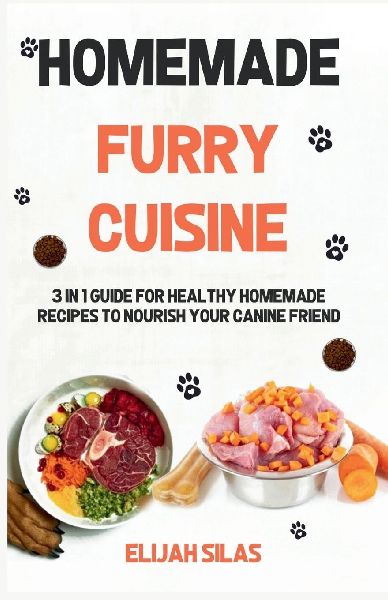 HOMEMADE FURRY CUISINE: 3 in 1 Guide for Healthy Homemade Recipes to Nourish Your Canine Friend