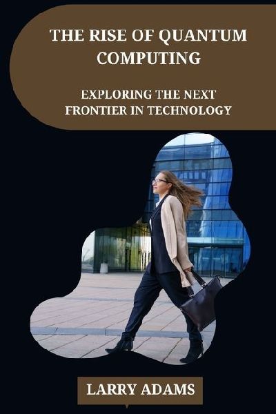 The Rise of Quantum Computing: Exploring the Next Frontier in Technology