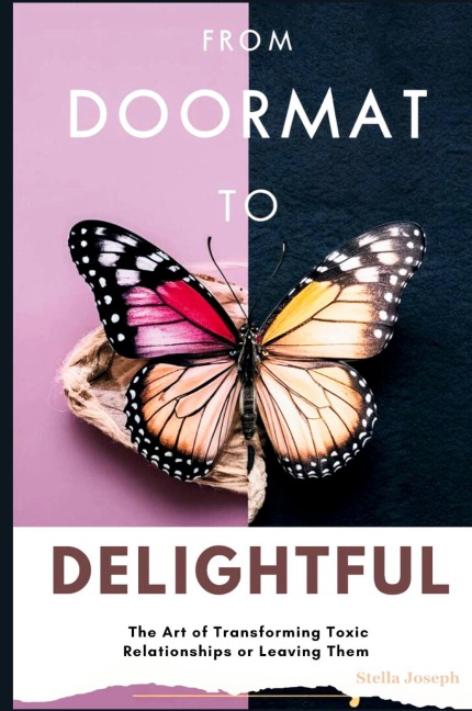 FROM DOORMAT TO DELIGHTFUL: The Art of Transforming Toxic Relationships or Leaving Them