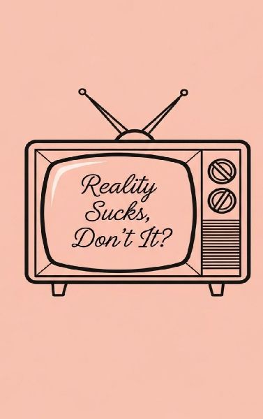 Reality Sucks, Dont It?