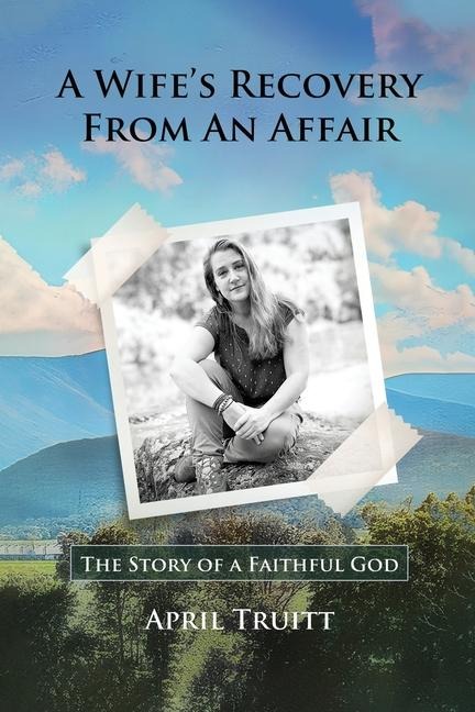 A Wife's Recovery  from an Affair: The Story of a Faithful God