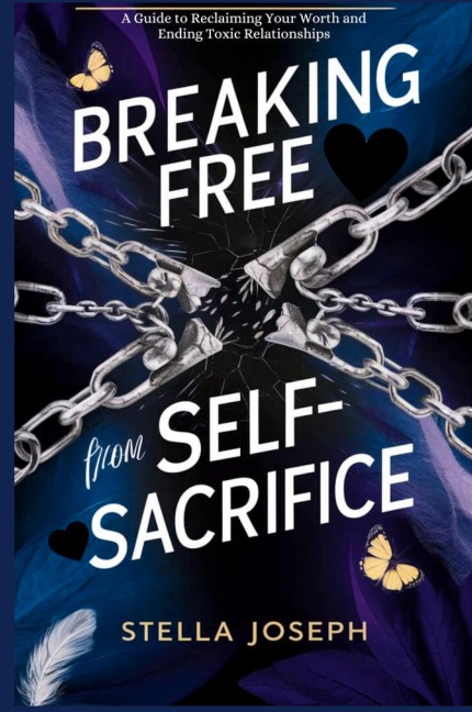 BREAKING FREE FROM SELF-SACRIFICE: A Guide to Reclaiming Your Worth and Ending Toxic Relationships