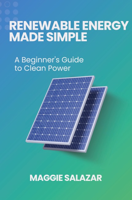 Renewable Energy Made Simple: A Beginners Guide to Clean Power