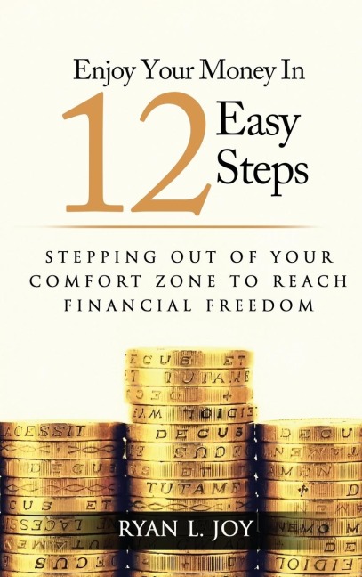 ENJOY YOUR MONEY IN 12 EASY STEPS: Stepping out of your comfort zone to reach financial freedom