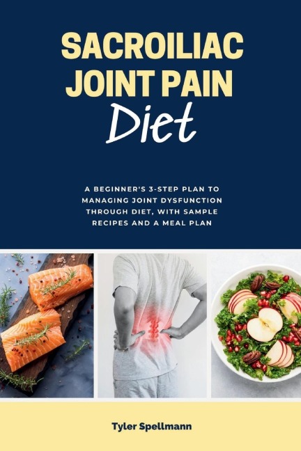 Sacroiliac Joint Pain Diet: A Beginners 3-Step Plan to Managing Joint Dysfunction Through Diet, with Sample Recipes and a Meal Plan