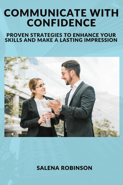 Communicate with Confidence: Proven Strategies to Enhance Your Skills and Make a Lasting Impression