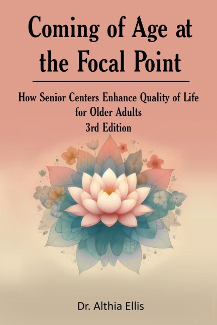 Coming of Age at the Focal Point: How Senior Centers Enhance Quality of Life for Older Adults 3rd Edition