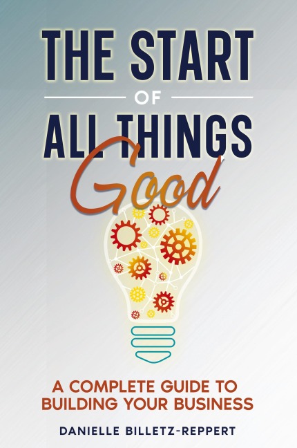 The Start of All Things Good: A Complete Guide to Building Your Business
