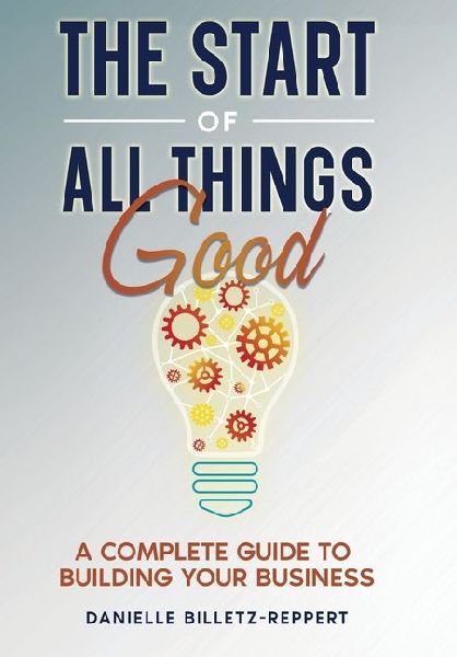The Start of All Things Good: A Complete Guide to Building Your Business