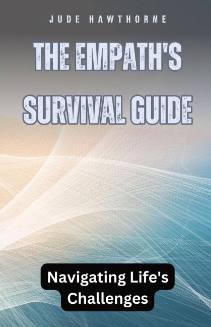 The Empath's Survival Guide: Navigating Life's Challenges