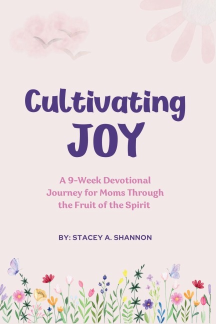 Cultivating Joy: A 9-Week Devotional Journey for Moms through the Fruit of the Spirit
