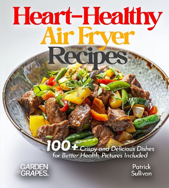 Heart-Healthy Air Fryer Recipes: 100+ Crispy and Delicious Dishes for Better Health, Pictures Included