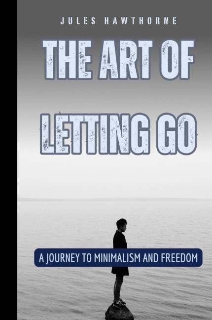 The Art of Letting Go: A Journey to Minimalism and Freedom