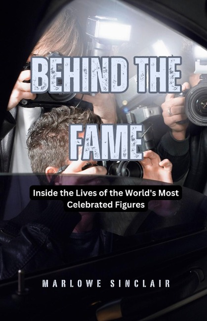 Behind the Fame: Inside the Lives of the Worlds Most Celebrated Figures