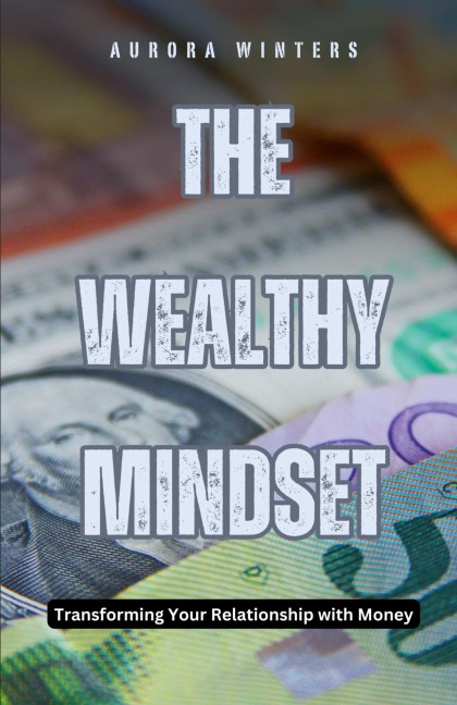 The Wealthy Mindset: Transforming Your Relationship with Money