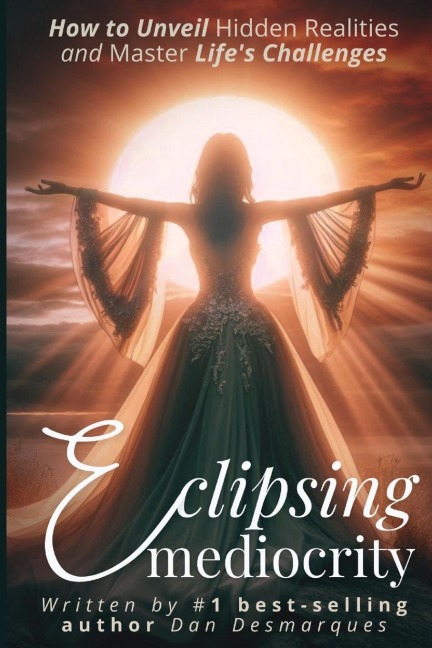 Eclipsing Mediocrity: How to Unveil Hidden Realities and Master Lifes Challenges