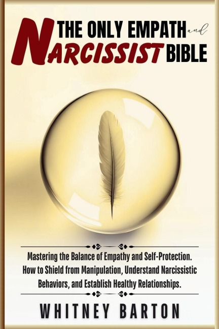 The Only Empath and Narcissist Bible: Mastering the Balance of Empathy and Self-Protection. How to Shield from Manipulation, Understand Narcissistic Behaviors, and Establish Healthy Relationships.