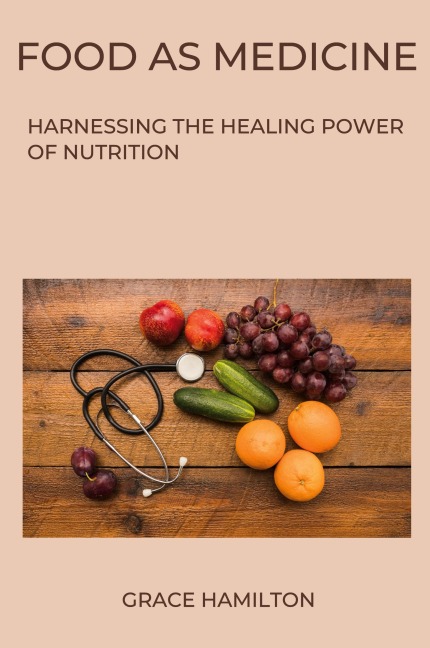 Food as Medicine: Harnessing the Healing Power of Nutrition