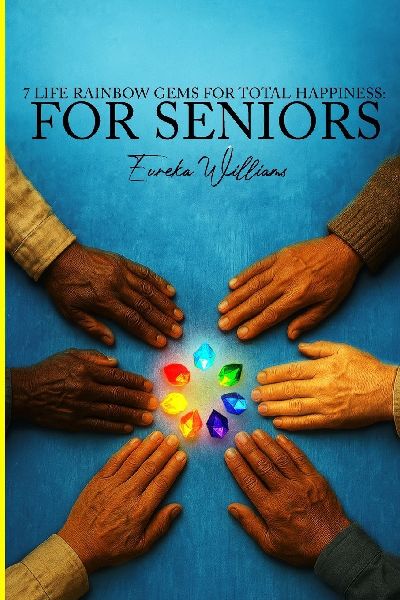 7 Life Rainbow Gems of Total Happiness: For Seniors
