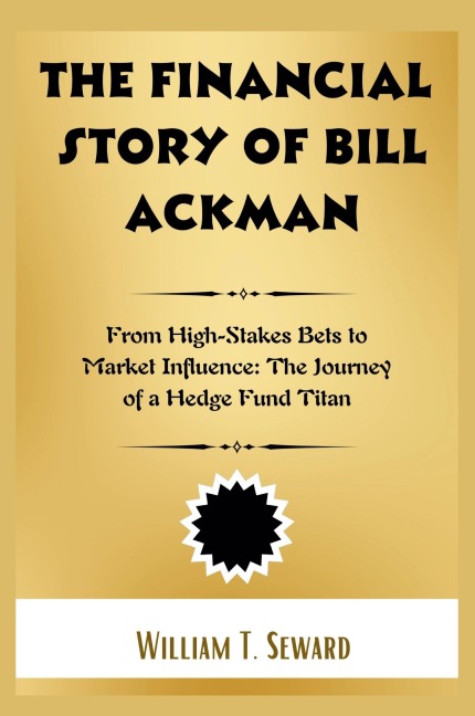 The Financial Story of Bill Ackman: From High-Stakes Bets to Market Influence: The Journey of a Hedge Fund Titan