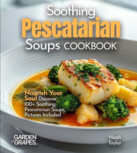 Soothing Pescatarian Soups Cookbook: Nourish Your Sou - Discover 100+ Soothing Pescatarian Soups, Pictures Included